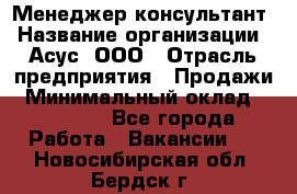 Менеджер-консультант › Название организации ­ Асус, ООО › Отрасль предприятия ­ Продажи › Минимальный оклад ­ 45 000 - Все города Работа » Вакансии   . Новосибирская обл.,Бердск г.